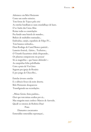 Adormece em Belo Horizonte
Como um sonho mineiro.
Tem festas do Tejuco pelo céu!
As estrelas baralham-se num estardalhaço de luzes.
O sr. barão das Catas-Altas
Reúne todas as constelações
Pra fundir uma baixela de mundos...
Bulício de multidões matizadas...
Emboabas, carijós, espanhóis de Filipe IV...
Tem baianos redondos...
Dom Rodrigo de Castel Branco partirá!...
Lumeiro festival... Gritos... Tocheiros...
O Triunfo Eucarístico abala chispeando...
Os planetas comparecem em pessoa!
Só as magnólias – que banzo dolorido! –
As carapinhas fofas polvilhadas
Com a prata da Via-Látea
Seguem pra igreja do Rosário
E pro jongo de Chico-Rei...
Estrelas árvores estrelas
E o silêncio fresco da noite deserta.
Belo Horizonte desapareceu
Transfigurada nas recordações.
...Minas Gerais, fruta paulista...
Ouvi que tem minas ocultas por cá...
Mas ninguém mais conhece Marcos de Azevedo,
Quedê os roteiros de Robério Dias?
Prata
Diamantes cascateantes
Esmeraldas esmeraldas esperanças!...
207
Poesia
 