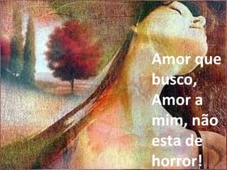 Amor que busco, Amor a mim, não esta de horror! 