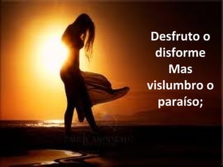 Desfruto o disforme Mas vislumbro o paraíso; 