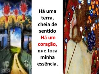 Há uma terra, cheia de sentido   Há um coração,  que toca minha essência, 