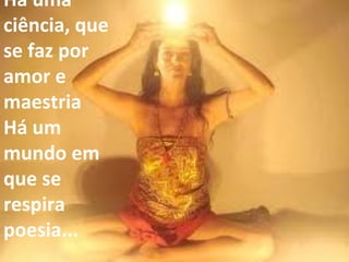 Há uma ciência, que se faz por amor e maestria Há um mundo em que se respira poesia... 