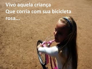 Vivo aquela criança Que corria com sua bicicleta rosa... 