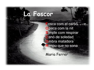 F osca com el carbó O paca com la nit S imple com respirar  C anó de soledad O mbra matadora R enou que no sona Maria Ferrer La Foscor   