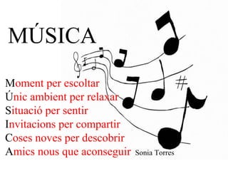 MÚSICA   M oment per escoltar Ú nic ambient per relaxar S ituació per sentir I nvitacions per compartir C oses noves per descobrir A mics nous que aconseguir   Sonia Torres 