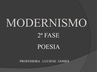 MODERNISMO
2ª FASE
POESIA
PROFESSORA LUCIENE GOMES
 