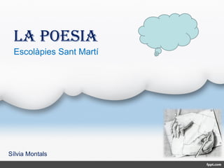 LA POESIA
Sílvia Montals
Escolàpies Sant Martí
 