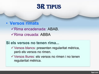 • Versos rimats
Rima encadenada: ABAB.
Rima creuada: ABBA
Si els versos no tenen rima...
 Versos blancs: presenten regu...