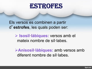 Els versos es combinen a partir
d’estrofes, les quals poden ser:
 Isosil·làbiques: versos amb el
mateix nombre de síl·lab...