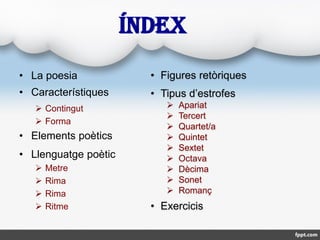 ÍNDEX
• La poesia
• Característiques
 Contingut
 Forma
• Elements poètics
• Llenguatge poètic
 Metre
 Rima
 Ritme
 F...