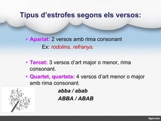 • Apariat: 2 versos amb rima consonant
Ex: rodolins, refranys.
• Tercet: 3 versos d’art major o menor, rima
consonant.
• Q...