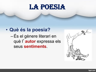 LA POESIA
• Què és la poesia?
–És el gènere literari en
què l’autor expressa els
seus sentiments.
 