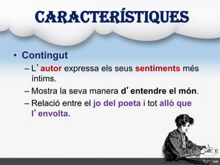 CARACTERÍSTIQUES
• Contingut
– L’autor expressa els seus sentiments més
íntims.
– Mostra la seva manera d’entendre el món....