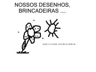 NOSSOS DESENHOS, BRINCADEIRAS .... 