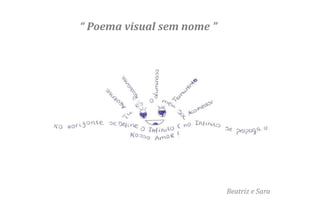 “ Poema visual sem nome ”




                            Beatriz e Sara
 