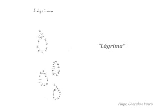 “Lágrima”




      Filipe, Gonçalo e Vasco
 