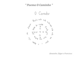 “ Poema O Caminho ”




                Alexandre, Edgar e Francisco
 