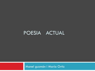POESIA ACTUAL




Manel guzmán i María Ortiz
 