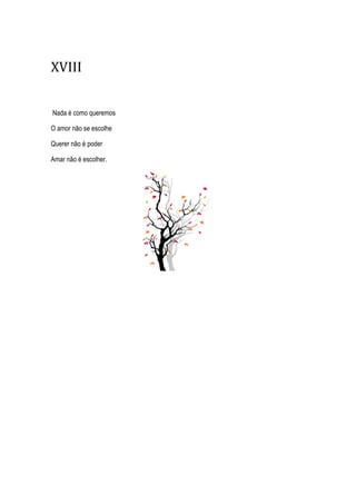 XVIII
Nada é como queremos
O amor não se escolhe
Querer não é poder
Amar não é escolher.
 