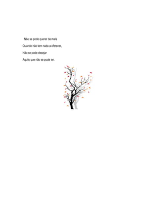 Não se pode querer de mais
Quando não tem nada a oferecer,
Não se pode desejar
Aquilo que não se pode ter.
 