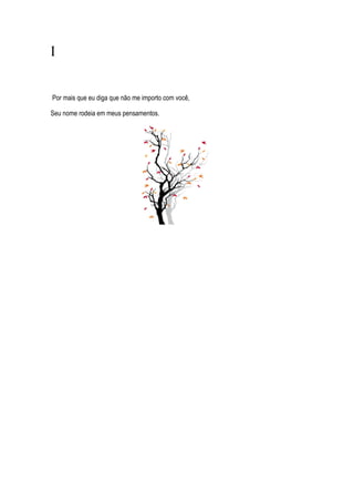 I
Por mais que eu diga que não me importo com você,
Seu nome rodeia em meus pensamentos.
 