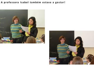 A professora Isabel também estava a gostar!
 