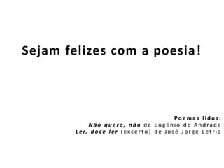 Sejam felizes com a poesia!
Poem as lidos:
Não quero, não de Eugénio de Andrade
Ler, doce ler (excer to ) de José Jorge Letria
 