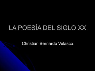 LA POESÍA DEL SIGLO XX

   Christian Bernardo Velasco
 