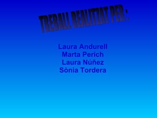 TREBALL REALITZAT PER : Laura Andurell Marta Perich Laura Núñez Sònia Tordera 