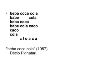 • beba coca cola
  babe      cola
  beba coca
  babe cola caco
  caco
  cola
       cloaca

"beba coca cola" (1957),
  Décio Pignatari
 