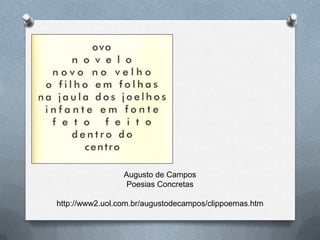 Augusto de Campos
                 Poesias Concretas

http://www2.uol.com.br/augustodecampos/clippoemas.htm
 