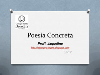 Poesia Concreta
      Profª. Jaqueline
 http://www.pro-jaque.blogspot.com
                             2012
 