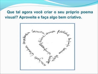 Que tal agora você criar o seu próprio poema
visual? Aproveite e faça algo bem criativo.
 