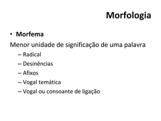 Morfologia Morfema Menor unidade de significação de uma palavra Radical Desinências Afixos Vogal temática Vogal ou consoante de ligação 