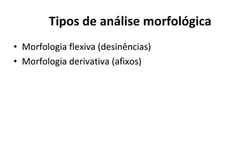 Tipos de análise morfológica Morfologia flexiva (desinências) Morfologia derivativa (afixos) 