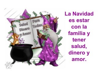 La Navidad
 es estar
  con la
 familia y
   tener
  salud,
 dinero y
   amor.
 