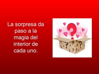 La sorpresa da paso a la magia del interior de cada uno. 