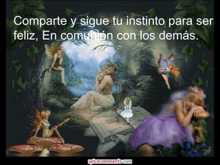 Comparte y sigue tu instinto para ser feliz, En comunión con los demás. 