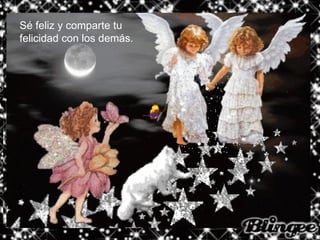 Sé feliz y comparte tu felicidad con los demás. 