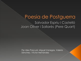 Poesia de Postguerra  Salvador Espriu i Castelló                                               Joan Oliver i Sallarès (Pere Quart) Per Alex Pascual, Miguel Vanegas, Valeria Sánchez, i Víctor Hernández 
