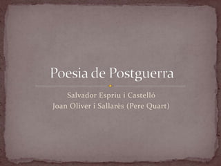 Salvador Espriu i Castelló                                               Joan Oliver i Sallarès (Pere Quart) Poesia de Postguerra  