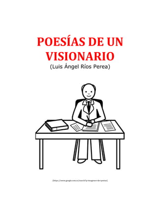 POESÍAS DE UN
VISIONARIO
(Luis Ángel Ríos Perea)
(https://www.google.com.co/search?q=imagenes+de+poetas)
 