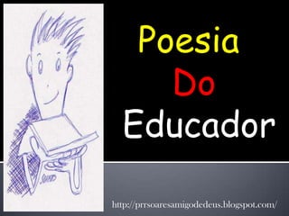 Poesia
     Do
  Educador

http://prrsoaresamigodedeus.blogspot.com/
 