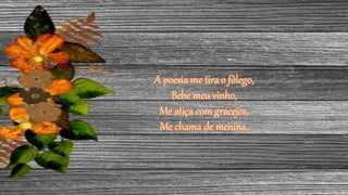 A poesia me tira o fôlego,
Bebe meu vinho,
Me atiça com gracejos,
Me chama de menina,