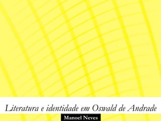 Literatura e identidade em Oswald de Andrade
                 Manoel Neves
 