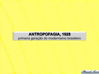 ANTROPOFAGIA, 1928
primeira geração do modernismo brasileiro
 