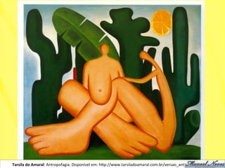 Tarsila	
  do	
  Amaral:	
  Antropofagia.	
  Disponível	
  em:	
  h)p://www.tarsiladoamaral.com.br/versao_anNga/historia.htm	
  
 