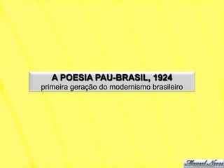 A POESIA PAU-BRASIL, 1924
primeira geração do modernismo brasileiro
 