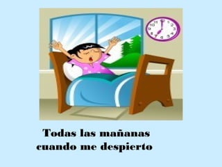 Todas las mañanas
cuando me despierto
 