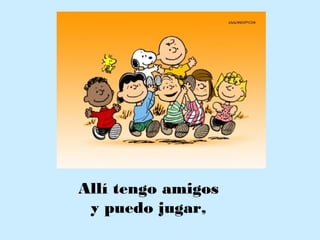 Allí tengo amigos
y puedo jugar,
 