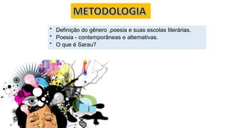 * Definição do gênero ,poesia e suas escolas literárias.
* Poesia - contemporâneas e alternativas.
* O que é Sarau?
 